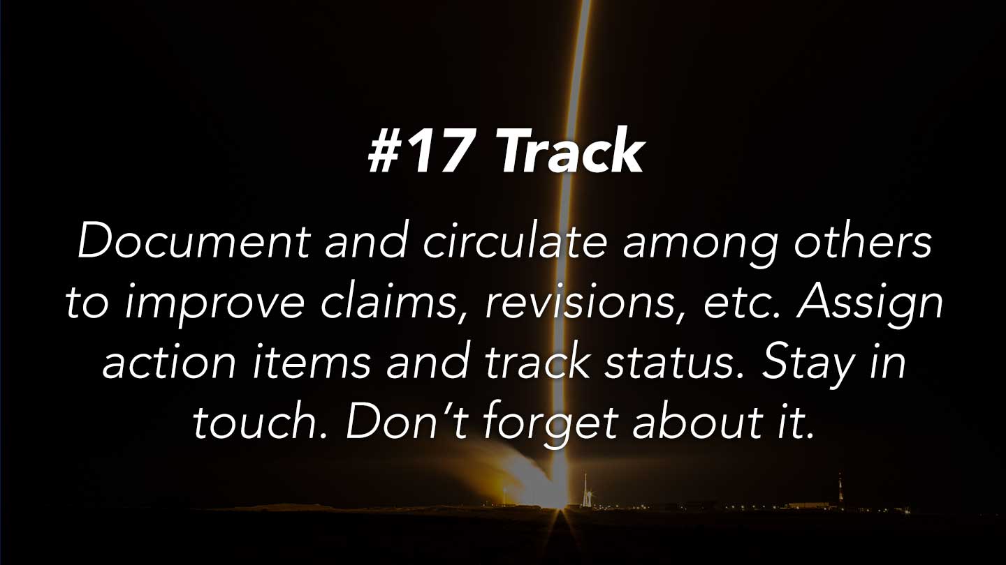 Track.   
Document and circulate among others to improve claims, revisions, etc. Assign action items and track status.  Stay in touch. Don’t forget about it.
