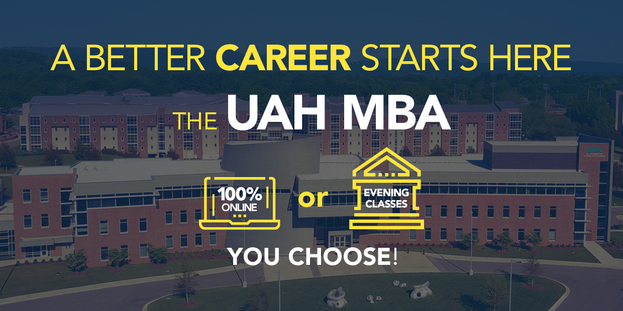 A better career starts here: The UAH MBA. 100% online or Evening classes. You Choose!