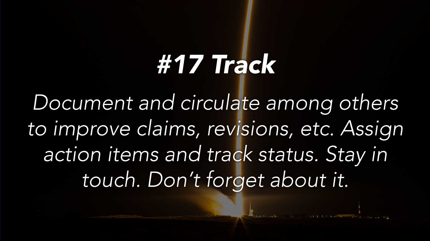 Track.
Document and circulate among others to improve claims, revisions, etc. Assign action items and track status. Stay in touch. Don’t forget about it.