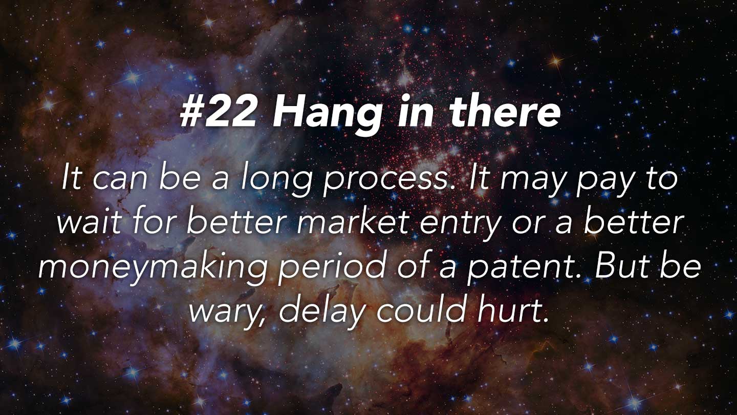 Hang in there.
It can be a long process. It may pay to wait for better market entry or a better moneymaking period of a patent. But be wary, delay could hurt.
