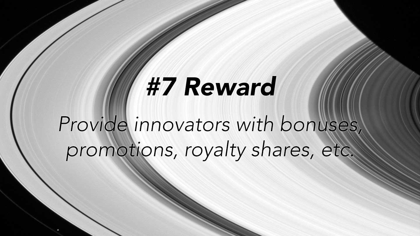 Reward.
Provide innovators with bonuses,
promotions, royalty shares, etc.