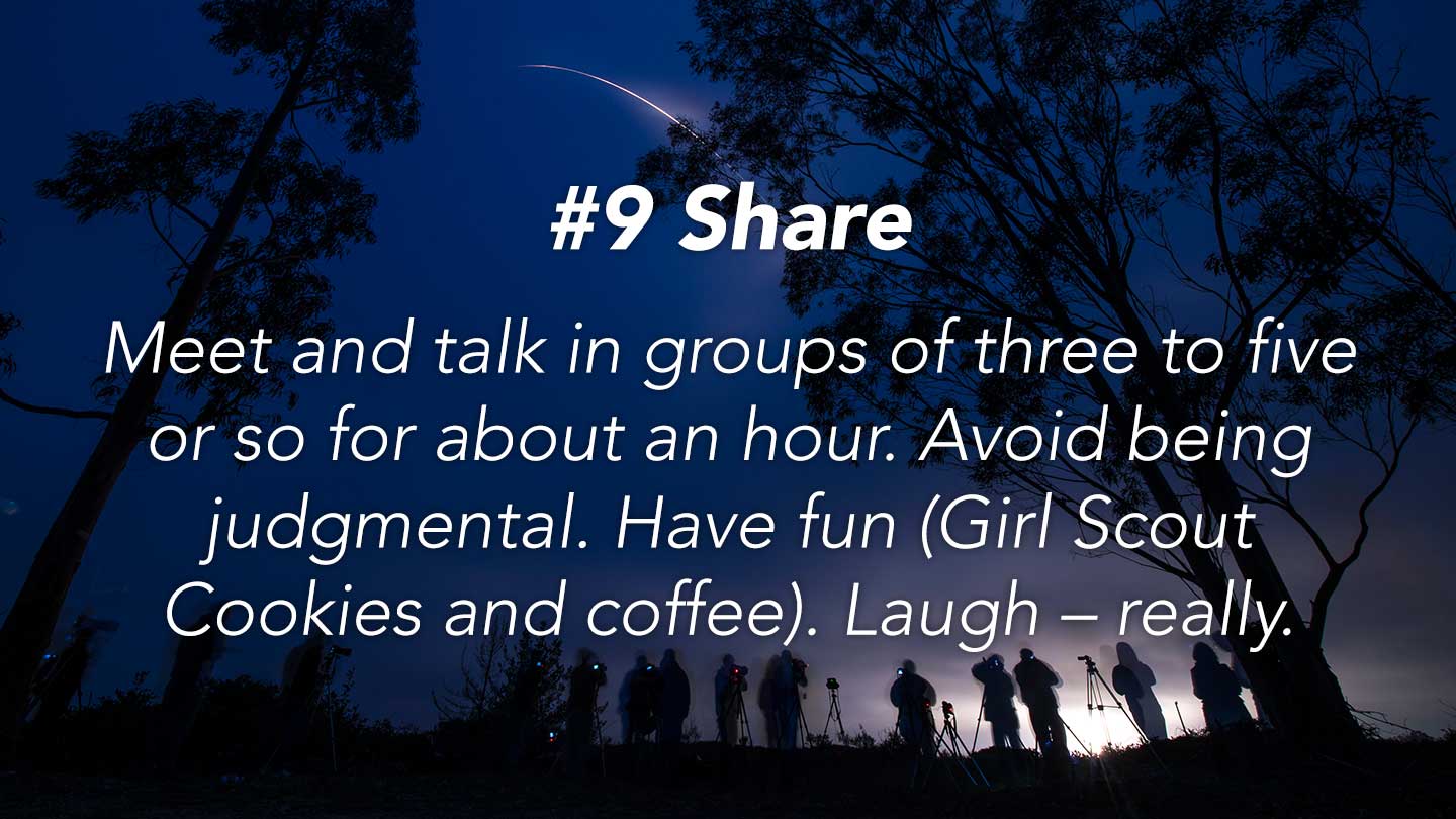 Share.
Meet and talk in groups of three to five or so for about an hour. Avoid being judgmental. Have fun (Girl Scout Cookies and coffee). Laugh – really.
